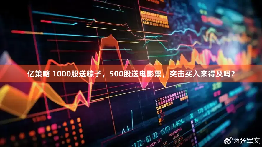 亿策略 1000股送粽子，500股送电影票，突击买入来得及吗？