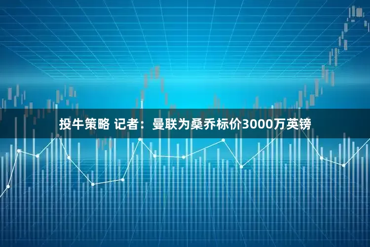 投牛策略 记者：曼联为桑乔标价3000万英镑