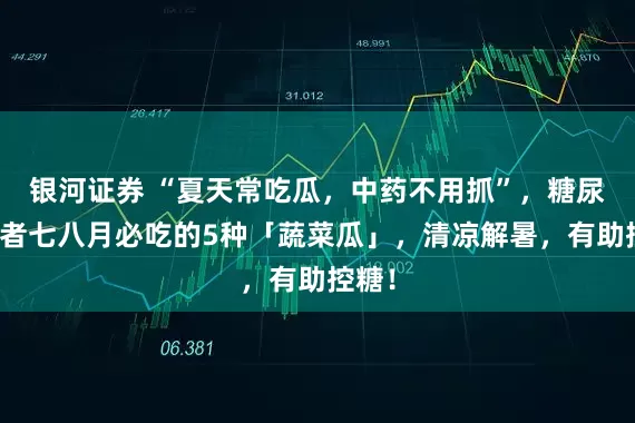 银河证券 “夏天常吃瓜，中药不用抓”，糖尿病患者七八月必吃的5种「蔬菜瓜」，清凉解暑，有助控糖！