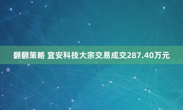 翻翻策略 宜安科技大宗交易成交287.40万元
