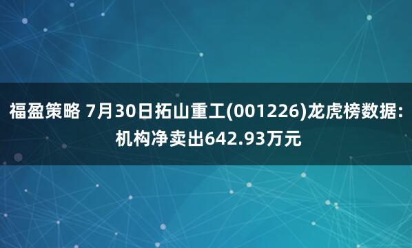福盈策略 7月30日拓山重工(001226)龙虎榜数据: 机构净卖出642.93万元