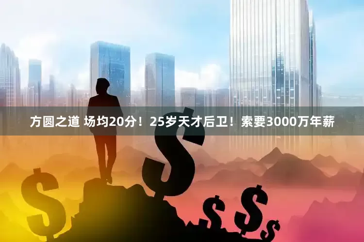 方圆之道 场均20分！25岁天才后卫！索要3000万年薪