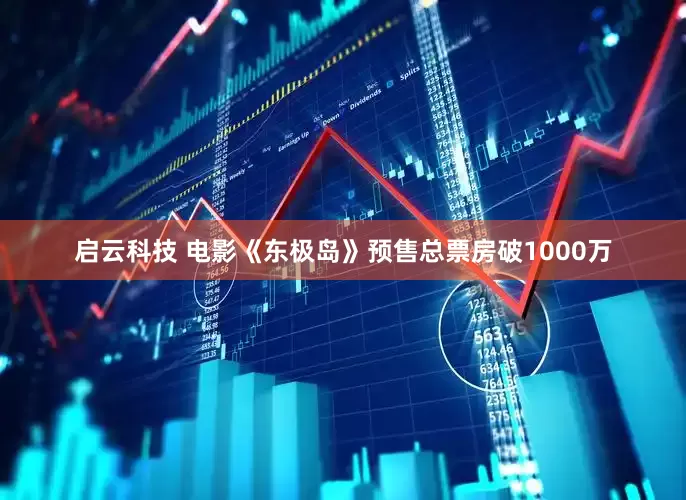 启云科技 电影《东极岛》预售总票房破1000万