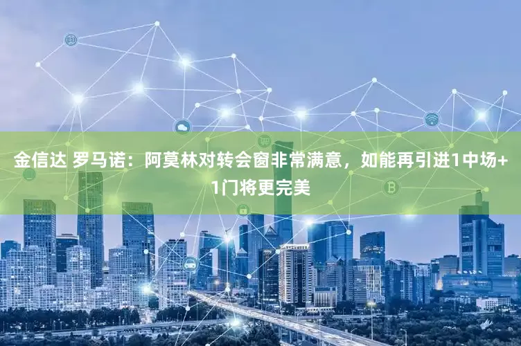 金信达 罗马诺：阿莫林对转会窗非常满意，如能再引进1中场+1门将更完美