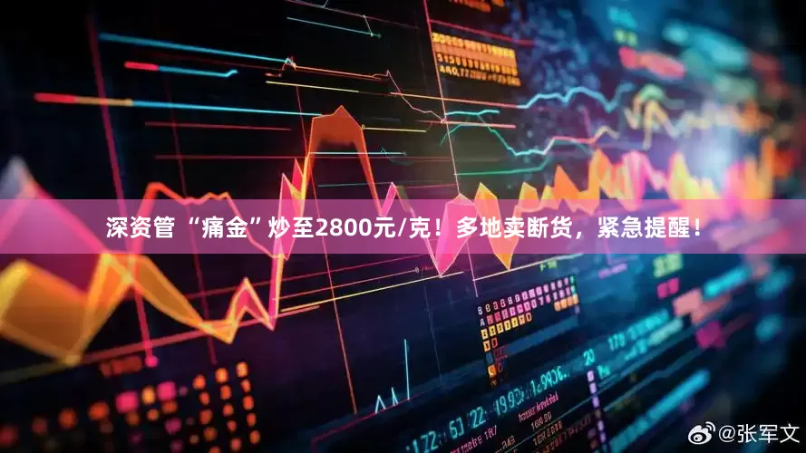 深资管 “痛金”炒至2800元/克！多地卖断货，紧急提醒！