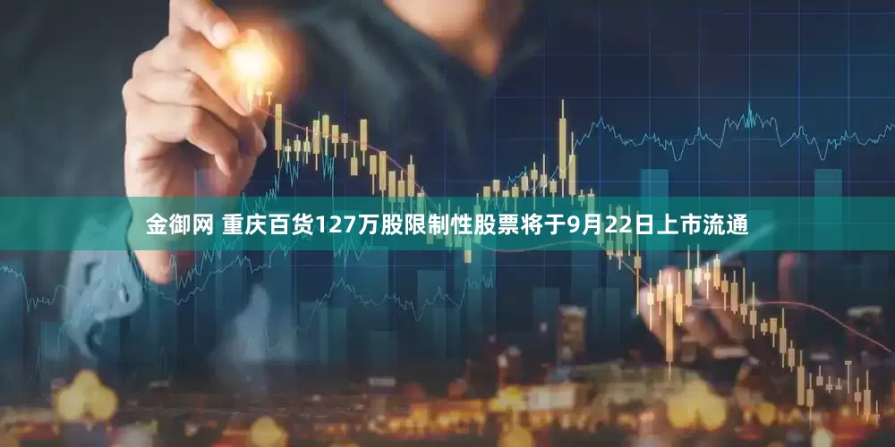 金御网 重庆百货127万股限制性股票将于9月22日上市流通