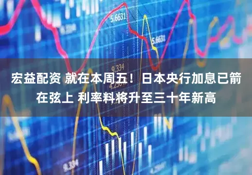 宏益配资 就在本周五！日本央行加息已箭在弦上 利率料将升至三十年新高