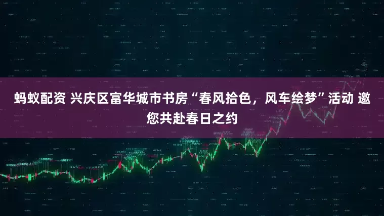 蚂蚁配资 兴庆区富华城市书房“春风拾色，风车绘梦”活动 邀您共赴春日之约