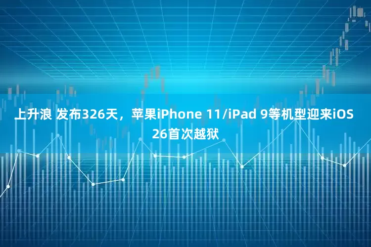 上升浪 发布326天,苹果iPhone 11/iPad 9等机型迎来iOS 26首次越狱